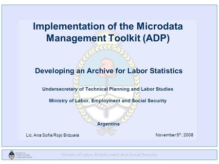 Implementation of the Microdata Management Toolkit (ADP) Developing an Archive for Labor Statistics Undersecretary of Technical Planning and Labor Studies.