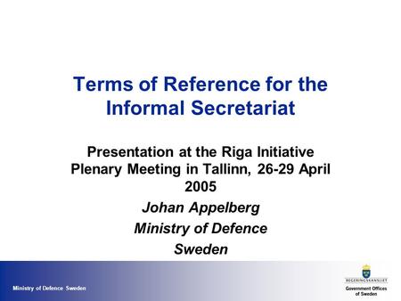 Ministry of Defence Sweden Terms of Reference for the Informal Secretariat Presentation at the Riga Initiative Plenary Meeting in Tallinn, 26-29 April.