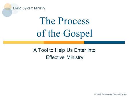 © 2012 Emmanuel Gospel Center Living System Ministry The Process of the Gospel A Tool to Help Us Enter into Effective Ministry.