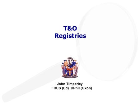 T&O Registries John Timperley FRCS (Ed) DPhil (Oxon)