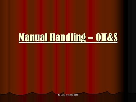 By Lucas Hendriks 2008 Manual Handling – OH&S. by Lucas Hendriks 2008 What is manual handling? Manual handling is any activity involving the use of muscular.