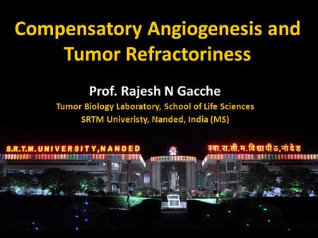 Compensatory Angiogenesis and Tumor Refractoriness Prof. Rajesh N Gacche Tumor Biology Laboratory, School of Life Sciences SRTM Univeristy, Nanded, India.