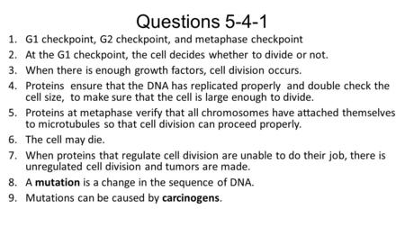 Questions 5-4-1 1.G1 checkpoint, G2 checkpoint, and metaphase checkpoint 2.At the G1 checkpoint, the cell decides whether to divide or not. 3.When there.