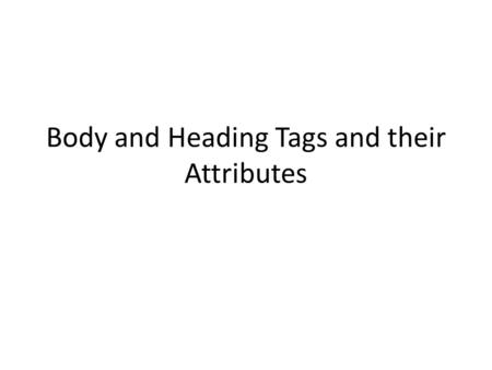 Body and Heading Tags and their Attributes. Attribute Name DefinitionValues backgroundIndicates the background image of the Web page. Ex. Filename(path.