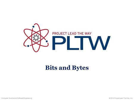 Computer Science and Software Engineering© 2014 Project Lead The Way, Inc. Bits and Bytes.