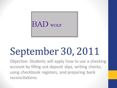 September 30, 2011 Objective: Students will apply how to use a checking account by filling out deposit slips, writing checks, using checkbook registers,