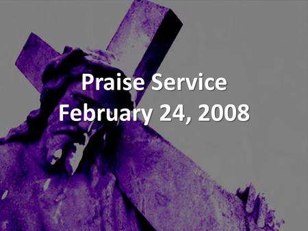 Praise Service February 24, 2008. Order of Service Pre-Service Pre-Service – Blessed Be Your Name Welcome Welcome Worship Worship – People Get Ready –