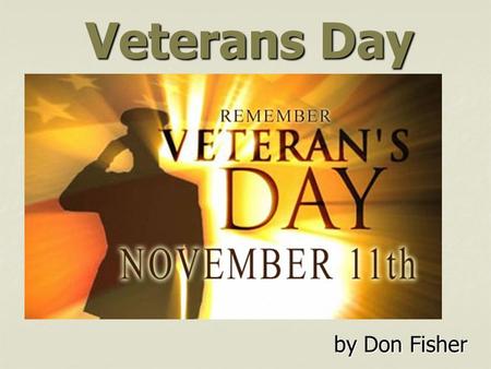 Veterans Day by Don Fisher. World War I Peace (Armistice) came on November 11 th (11/11) at 11:00 a.m.