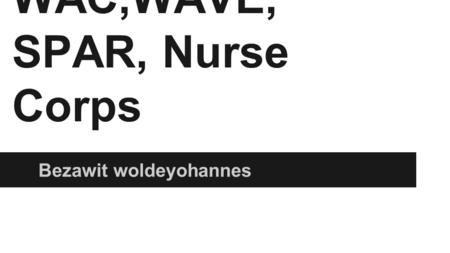 WAC,WAVE, SPAR, Nurse Corps Bezawit woldeyohannes.