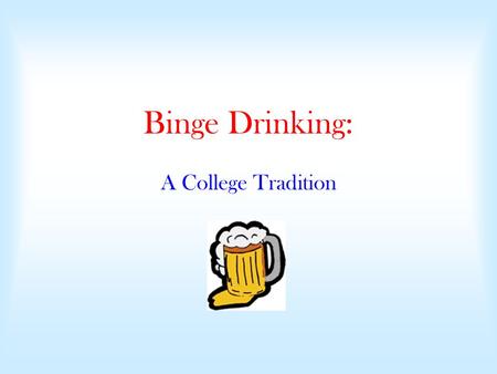 Binge Drinking: A College Tradition. Binge Drinking Binge drinking is defined as having 5 or more drinks in a row for males and 4 or more for females.