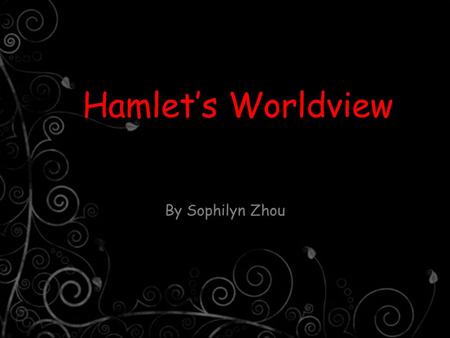 Hamlet’s Worldview By Sophilyn Zhou. How weary, stale, flat, and unprofitable Seem to me all the uses of this world! Fie on’t! O fie! ’tis an unweeded.