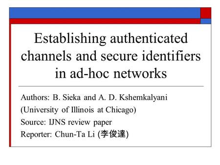 Establishing authenticated channels and secure identifiers in ad-hoc networks Authors: B. Sieka and A. D. Kshemkalyani (University of Illinois at Chicago)