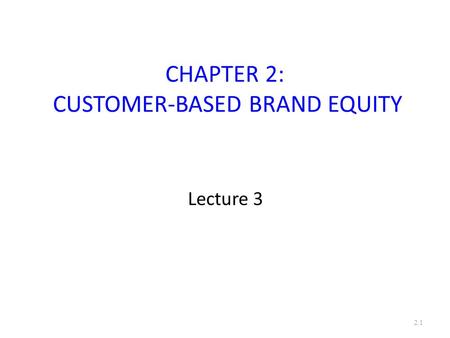 CHAPTER 2: CUSTOMER-BASED BRAND EQUITY Lecture 3 2.1.