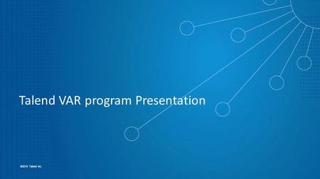 1 ©2015 Talend Inc Talend VAR program Presentation.