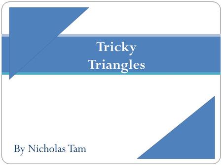 By Nicholas Tam Tricky Triangles. Triangles Triangles are the smallest of the two-dimensional geometric figures (three sides). A triangle ALWAYS has three.