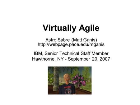 Virtually Agile Astro Sabre (Matt Ganis)  IBM, Senior Technical Staff Member Hawthorne, NY - September 20, 2007.