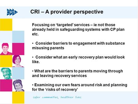 CRI – A provider perspective Focusing on ‘targeted’ services – ie not those already held in safeguarding systems with CP plan etc. Consider barriers to.