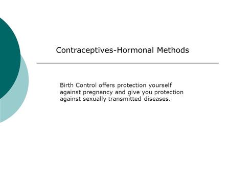 Contraceptives-Hormonal Methods Birth Control offers protection yourself against pregnancy and give you protection against sexually transmitted diseases.