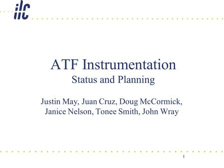 1 ATF Instrumentation Status and Planning Justin May, Juan Cruz, Doug McCormick, Janice Nelson, Tonee Smith, John Wray 1.