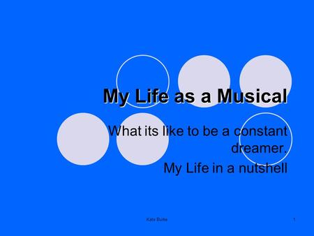 Kate Burke1 My Life as a Musical What its like to be a constant dreamer. My Life in a nutshell.