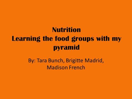 Nutrition Learning the food groups with my pyramid By: Tara Bunch, Brigitte Madrid, Madison French.