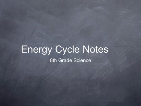 Energy Cycle Notes 8th Grade Science. ENERGY!!! All living things need energy to live. Energy can be converted from one form to another. It can also be.