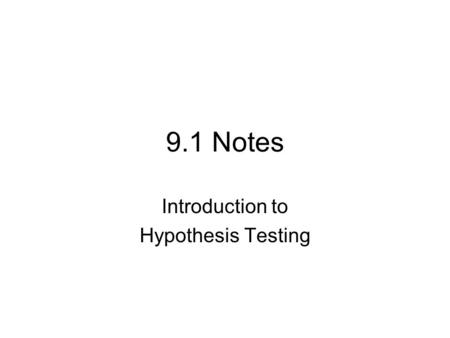 9.1 Notes Introduction to Hypothesis Testing. In hypothesis testing there are 2 hypothesis for each problem, the null hypothesis and the alternate hypothesis.