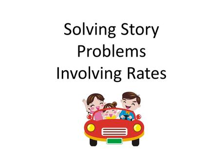 Solving Story Problems Involving Rates. Example #1 Jack drove an average of 55 mph on his trip. He spent a total of 8.5 hours driving. How far did he.