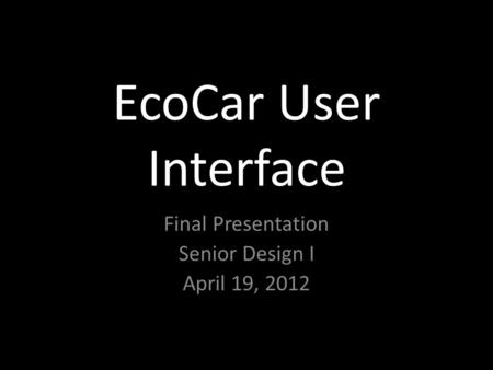 EcoCar User Interface Final Presentation Senior Design I April 19, 2012.