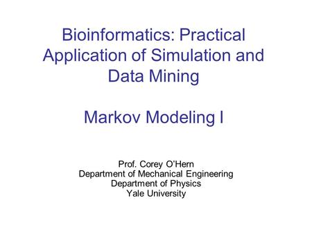 Bioinformatics: Practical Application of Simulation and Data Mining Markov Modeling I Prof. Corey O’Hern Department of Mechanical Engineering Department.