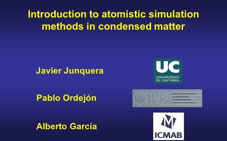 Javier Junquera Introduction to atomistic simulation methods in condensed matter Alberto García Pablo Ordejón.