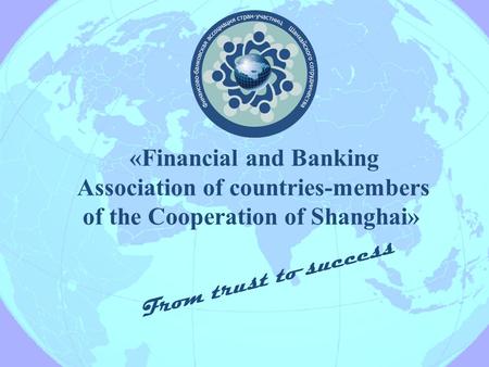 «Financial and Banking Association of countries-members of the Cooperation of Shanghai» From trust to success.