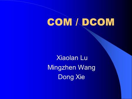 COM / DCOM Xiaolan Lu Mingzhen Wang Dong Xie. Why COM / DCOM?  Challenges facing the software industry  Component software provides a solution  General.