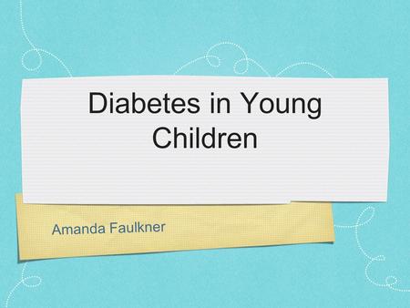 Amanda Faulkner Diabetes in Young Children. Diabetes (Type 1 or Juvenile) “A syndrome with disordered metabolism and inappropriately high blood glucose.