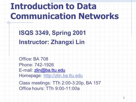 1 Introduction to Data Communication Networks ISQS 3349, Spring 2001 Instructor: Zhangxi Lin Office: BA 708 Phone: 742-1926   Homepage: