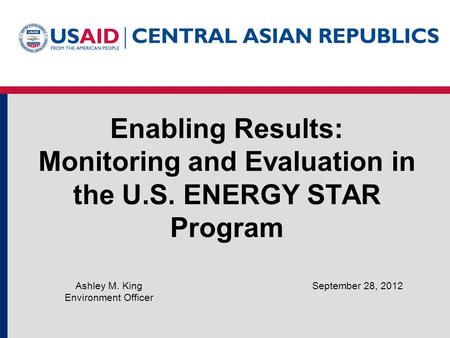 Enabling Results: Monitoring and Evaluation in the U.S. ENERGY STAR Program September 28, 2012Ashley M. King Environment Officer.