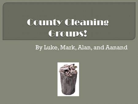 By Luke, Mark, Alan, and Aanand. Every county in the United States should have a cleaning group. People can volunteer to clean up the county the live.