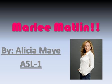 Marlee Matlin!! By: Alicia Maye ASL-1. Her birthday!! Marlee was born on August 24, 1965. She was born in Morton Grove, Illinois, USA. She has been Deaf.