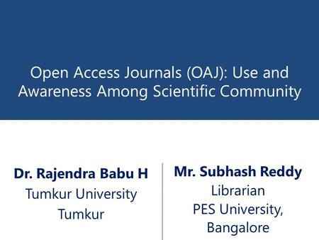 Open Access Journals (OAJ): Use and Awareness Among Scientific Community Mr. Subhash Reddy Librarian PES University, Bangalore Dr. Rajendra Babu H Tumkur.