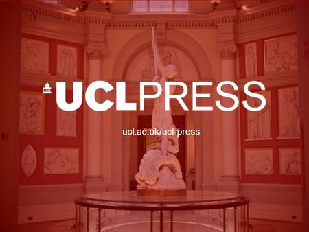 Ucl.ac.uk/ucl-press. ABOUT UCL PRESS The UK’s first fully open access university press No book processing charges for UCL authors Publishes UCL and non-