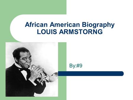 African American Biography LOUIS ARMSTORNG By:#9.