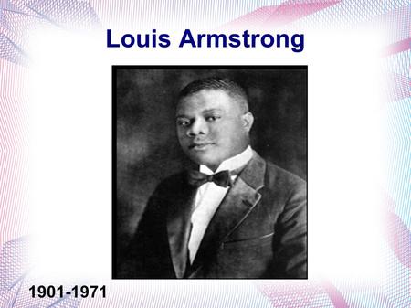 Louis Armstrong 1901-1971. Birth Life Louis was born and raised in New Orleans, Louisiana. He was 5 when his mother and father separated- Willie and Mary.