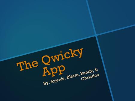 The Qwicky App By: Arjenis, Blerta, Randy, & Christina.