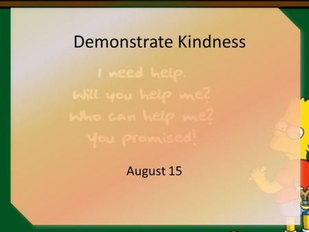 Demonstrate Kindness August 15. Think About It … What are some situations when someone went out of his/her way to show kindness to you? Today  we look.