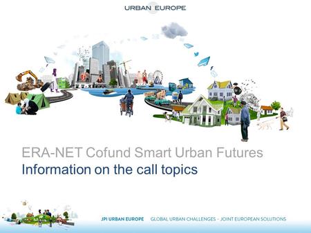 ERA-NET Cofund Smart Urban Futures Information on the call topics.