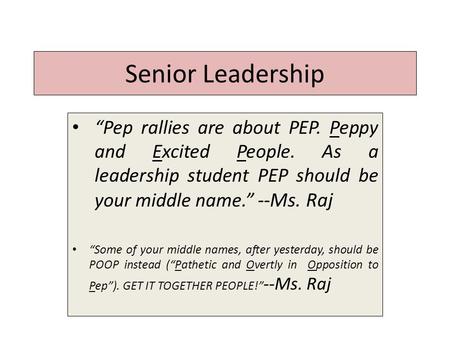 Senior Leadership “Pep rallies are about PEP. Peppy and Excited People. As a leadership student PEP should be your middle name.” --Ms. Raj “Some of your.