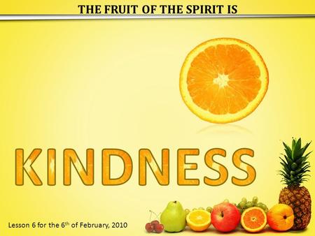 THE FRUIT OF THE SPIRIT IS Lesson 6 for the 6 th of February, 2010.