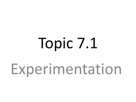 Topic 7.1 Experimentation. Experimental Design RQ = Research Question What is the effect of _________ IV on the __________? DV.