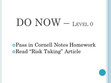 DO NOW – L EVEL 0 Pass in Cornell Notes Homework Read “Risk Taking” Article.