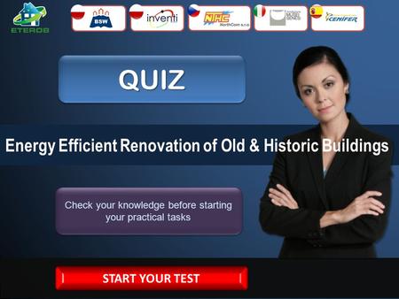 QUIZQUIZ Check your knowledge before starting your practical tasks Energy Efficient Renovation of Old & Historic Buildings START YOUR TEST.